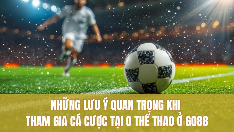 Những lưu ý quan trọng khi tham gia cá cược tại O Thể Thao ở GO88